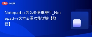 Notepad++怎么去除重复行_Notepad++文本去重功能详解【教程】
