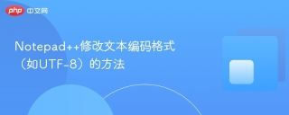 Notepad++修改文本编码格式（如UTF-8）的方法