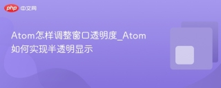 atom怎样调整窗口透明度_atom如何实现半透明显示 - php中文网