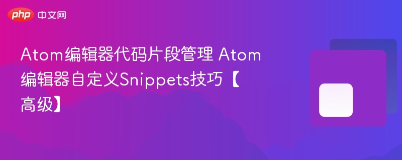 atom编辑器代码片段管理 atom编辑器自定义snippets技巧【高级】 - php中文网