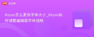 atom怎么更改字体大小_atom如何调整编辑器字体规格 - php中文网