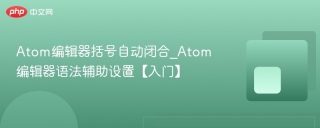 atom编辑器括号自动闭合_atom编辑器语法辅助设置【入门】 - php中文网