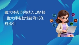 鲁大师官方网站入口链接_鲁大师电脑性能测试在线指引