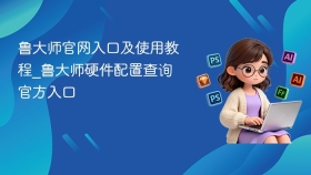 鲁大师官网入口及使用教程_鲁大师硬件配置查询官方入口