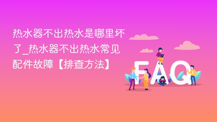 热水器不出热水是哪里坏了_热水器不出热水常见配件故障【排查方法】 - php中文网