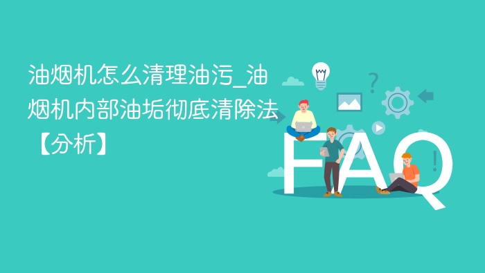 油烟机怎么清理油污_油烟机内部油垢彻底清除法【分析】 - php中文网