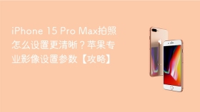 iPhone 15 Pro Max拍照怎么设置更清晰？苹果专业影像设置参数【攻略】