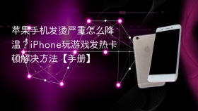 苹果手机发烫严重怎么降温？iPhone玩游戏发热卡顿解决方法【手册】