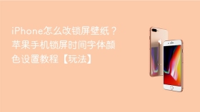 iPhone怎么改锁屏壁纸？苹果手机锁屏时间字体颜色设置教程【玩法】