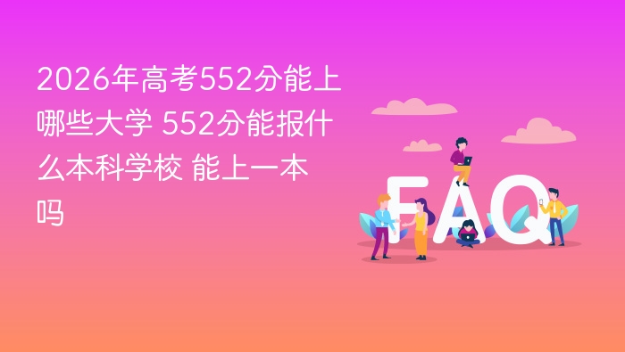 2026年高考552分能上哪些大学 552分能报什么本科学校 能上一本吗 - php中文网