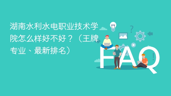湖南水利水电职业技术学院怎么样好不好？（王牌专业、最新排名） - php中文网