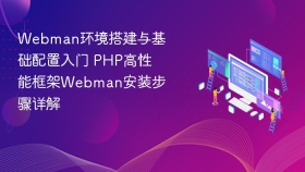 Webman环境搭建与基础配置入门 PHP高性能框架Webman安装步骤详解