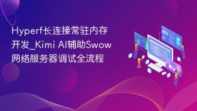 Hyperf长连接常驻内存开发_Kimi AI辅助Swow网络服务器调试全流程