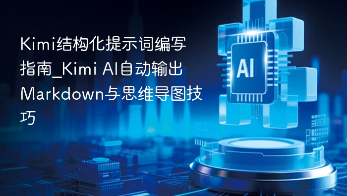 kimi结构化提示词编写指南_kimi ai自动输出markdown与思维导图技巧 - php中文网