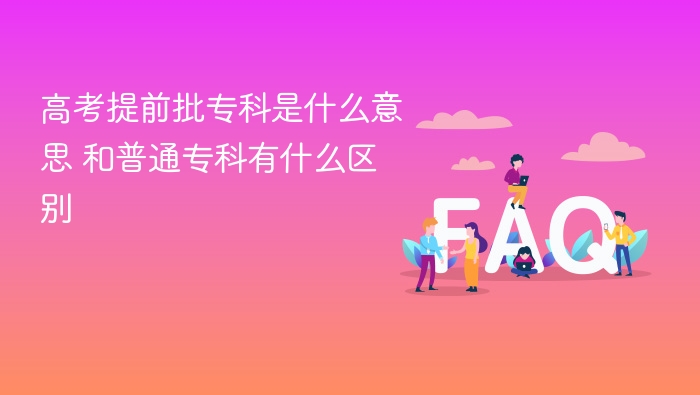 高考提前批专科是什么意思 和普通专科有什么区别 - php中文网