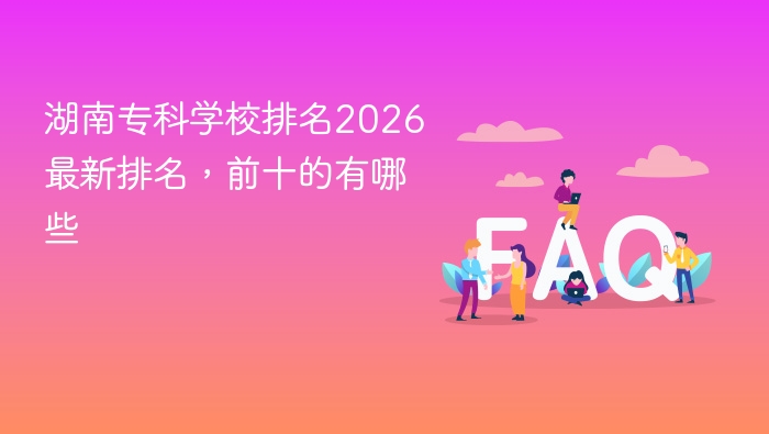 湖南专科学校排名2026最新排名,前十的有哪些 - php中文网