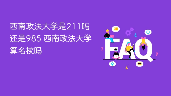 西南政法大学是211吗还是985 西南政法大学算名校吗 - php中文网