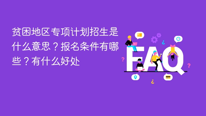 贫困地区专项计划招生是什么意思?报名条件有哪些?有什么好处 - php中文网