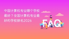 中国计算机专业哪个学校最好？全国计算机专业最好的学校排名2026