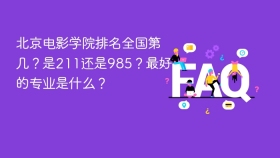 北京电影学院排名全国第几？是211还是985？最好的专业是什么？ - php中文网