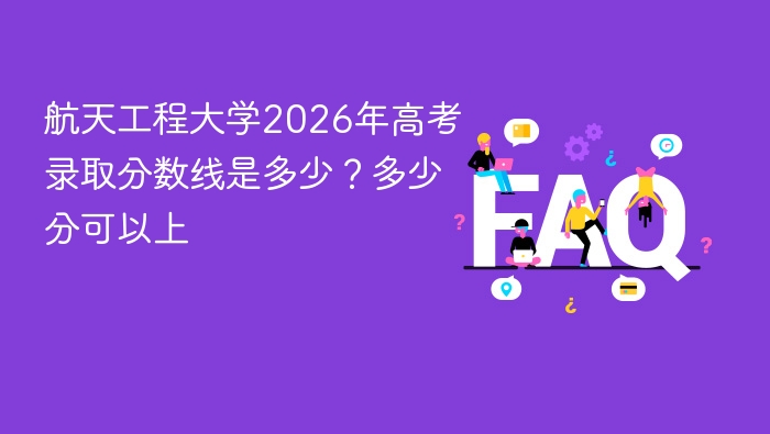 航天工程大学2026年高考录取分数线是多少?多少分可以上 - php中文网