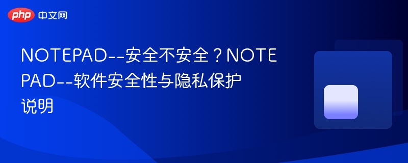 notepad--安全不安全?notepad--软件安全性与隐私保护说明 - php中文网