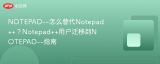 NOTEPAD--怎么替代Notepad++？Notepad++用户迁移到NOTEPAD--指南