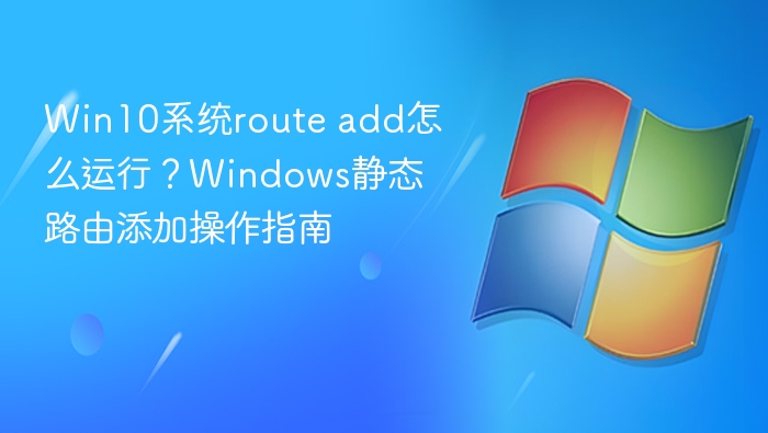 win10系统route add怎么运行?windows静态路由添加操作指南 - php中文网