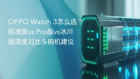 OPPO Watch 3怎么选？标准版vs Pro版vs冰川版深度对比与购机建议