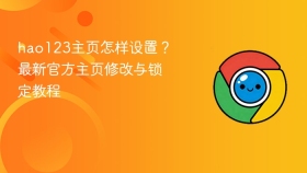 hao123主页怎样设置？最新官方主页修改与锁定教程（全浏览器通用）