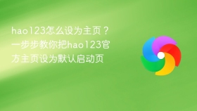 hao123怎么设为主页？一步步教你把hao123官方主页设为默认启动页