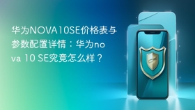 华为NOVA10SE价格表与参数配置详情：华为nova 10 SE究竟怎么样？