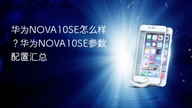 华为NOVA10SE怎么样？华为NOVA10SE参数配置汇总