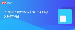 PS笔刷下载后怎么安装？详细导入教程详解