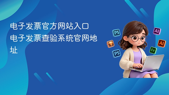 电子发票官方网站入口 电子发票查验系统官网地址 - php中文网