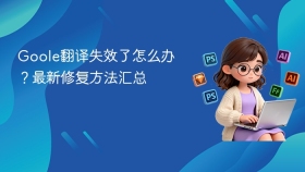 Goole翻译失效了怎么办？最新修复方法汇总