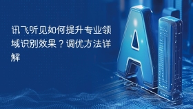讯飞听见如何提升专业领域识别效果？调优方法详解