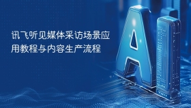 讯飞听见媒体采访场景应用教程与内容生产流程