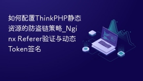 如何配置ThinkPHP静态资源的防盗链策略_Nginx Referer验证与动态Token签名