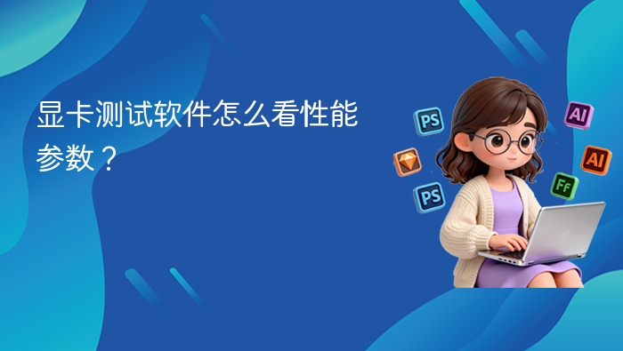 显卡测试软件怎么看性能参数？ - php中文网