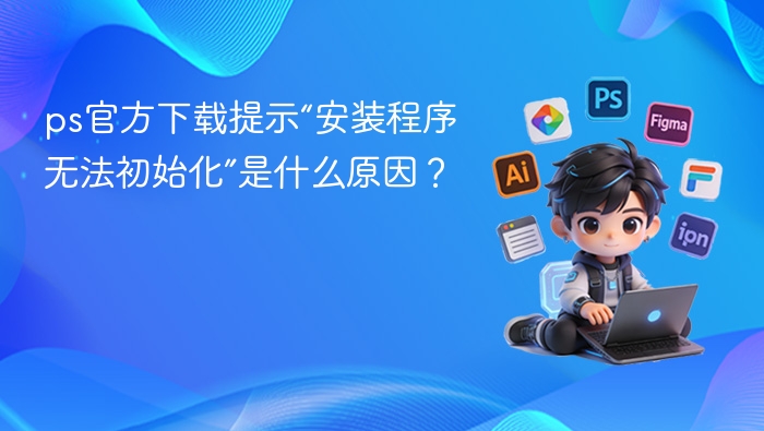 ps官方下载提示“安装程序无法初始化”是什么原因? - php中文网