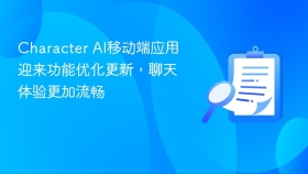 Character AI移动端应用迎来功能优化更新，聊天体验更加流畅