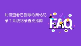 如何查看已删除的网站记录？系统记录查找指南