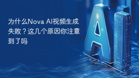 为什么Nova AI视频生成失败？这几个原因你注意到了吗