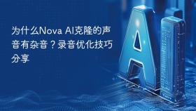 为什么Nova AI克隆的声音有杂音？录音优化技巧分享