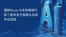 遇到Nova AI未知错误代码？联系官方客服与自助申诉流程