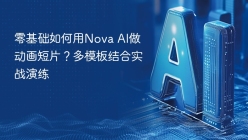 零基础如何用Nova AI做动画短片？多模板结合实战演练
