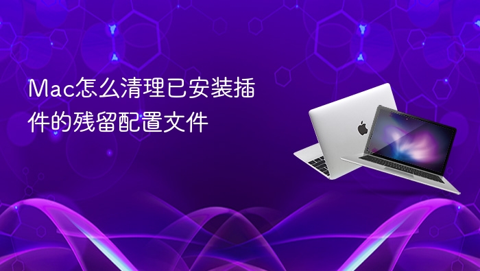 mac怎么清理已安装插件的残留配置文件