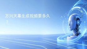 万兴天幕生成视频要多久？
