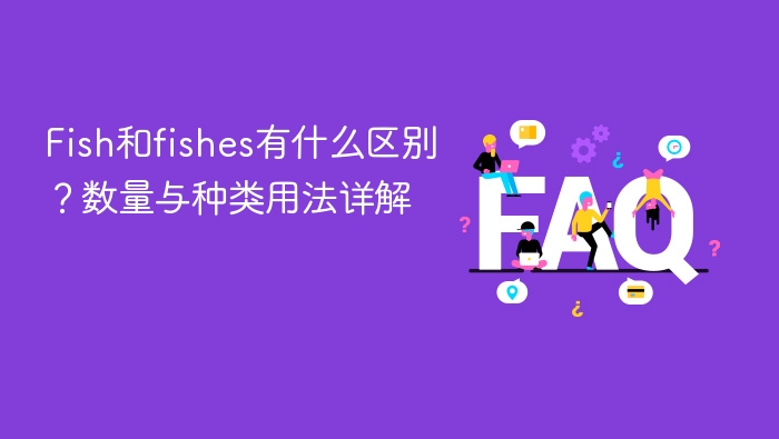 fish和fishes有什么区别？数量与种类用法详解 - php中文网